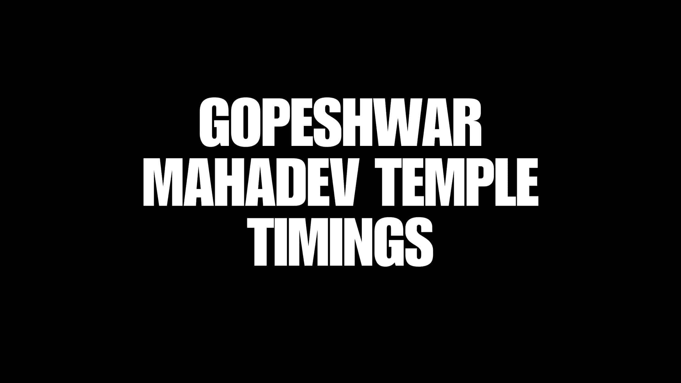 Gopeshwar Mahadev Temple Timings